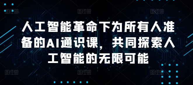 人工智能革命下为所有人准备的AI通识课，共同探索人工智能的无限可能-资源云
