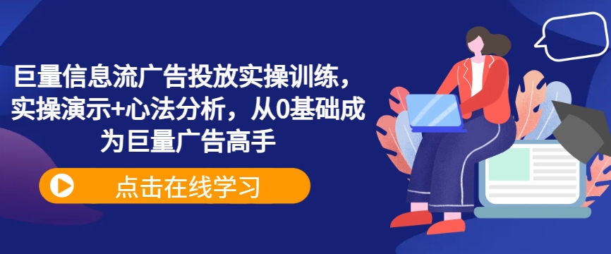 巨量信息流广告投放实操训练，实操演示+心法分析，从0基础成为巨量广告高手-资源云