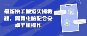 最新快手搬运实操教程,需要电脑配合安卓手机操作-资源云