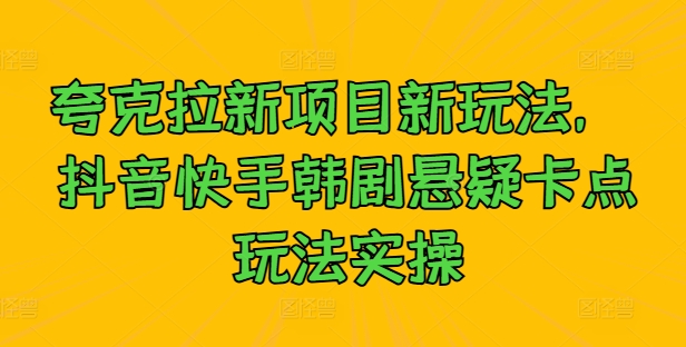 夸克拉新项目新玩法， 抖音快手韩剧悬疑卡点玩法实操-资源云