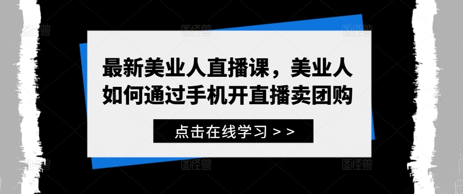 最新美业人直播课，美业人如何通过手机开直播卖团购-资源云