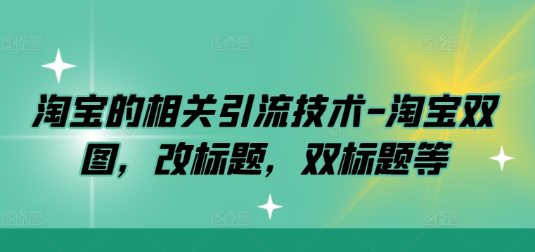 淘宝的相关引流技术-淘宝双图，改标题，双标题等-资源云