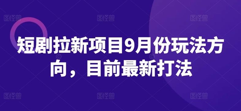 短剧拉新项目9月份玩法方向，目前最新打法-资源云