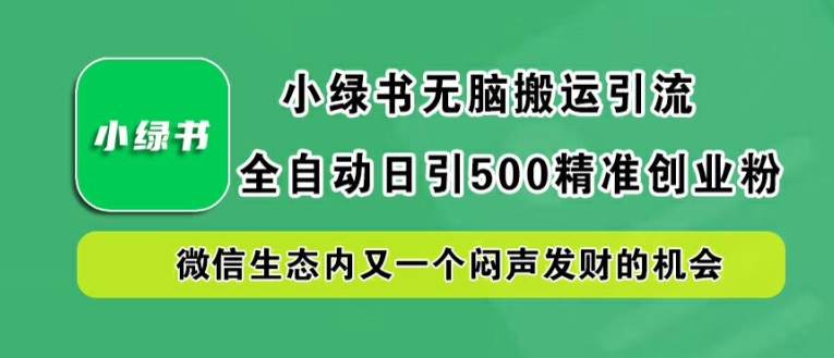小绿书无脑搬运引流，全自动日引500精准创业粉，微信生态内又一个闷声发财的机会【揭秘】-资源云