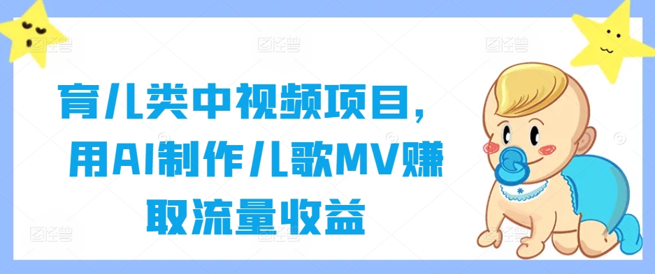 育儿类中视频项目，用AI制作儿歌MV赚取流量收益-资源云