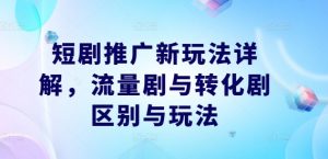 短剧推广新玩法详解,流量剧与转化剧区别与玩法-资源云