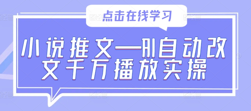 小说推文—AI自动改文千万播放实操-资源云
