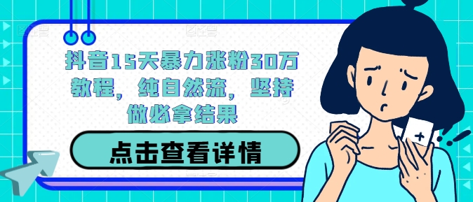 抖音15天暴力涨粉30万教程，纯自然流，坚持做必拿结果-资源云