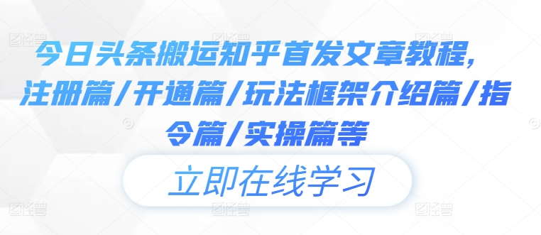 今日头条搬运知乎首发文章教程，注册篇/开通篇/玩法框架介绍篇/指令篇/实操篇等-资源云