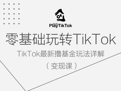 零基础玩转TiKToK变现课，TikTok最新撸基金玩法详解-资源云