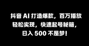 抖音 AI 打造爆款，百万播放轻松实现，快速起号秘籍【揭秘】-资源云