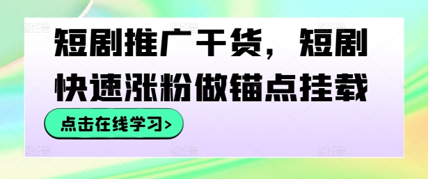 短剧推广干货，短剧快速涨粉做锚点挂载-资源云