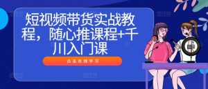短视频带货实战教程，随心推课程+千川入门课-资源云