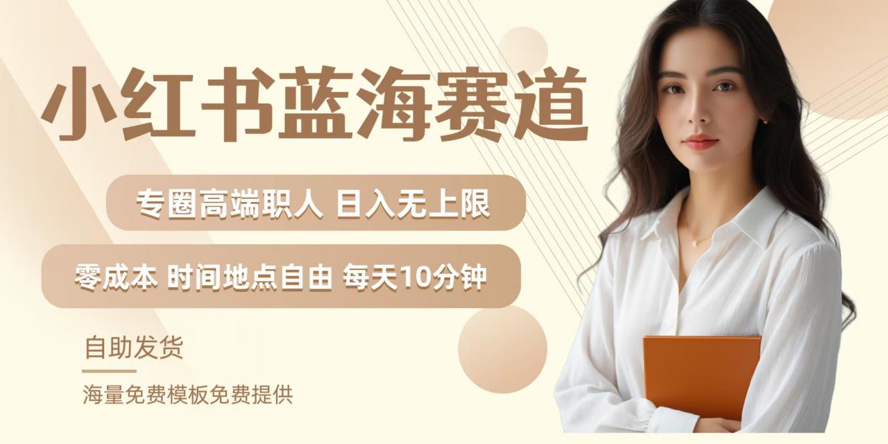 小红书蓝海赛道，圈中高端职场人，月入无上限，可矩阵，内含私域实操教程!-资源云