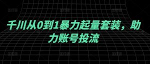 千川从0到1暴力起量套装,助力账号投流-资源云