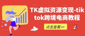 TK虚拟资源变现-tiktok跨境电商教程-资源云