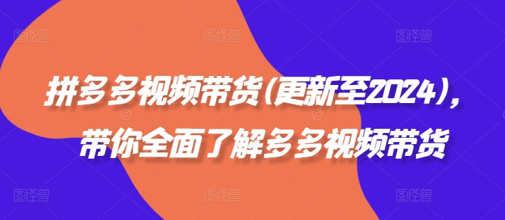 拼多多视频带货(更新至2024)，带你全面了解多多视频带货-资源云