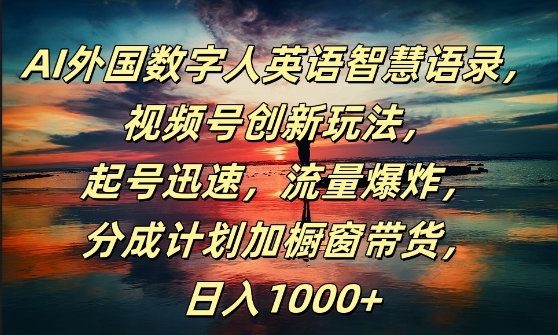 AI外国数字人英语智慧语录，视频号创新玩法，起号迅速，流量爆炸，日入1k+【揭秘】-资源云