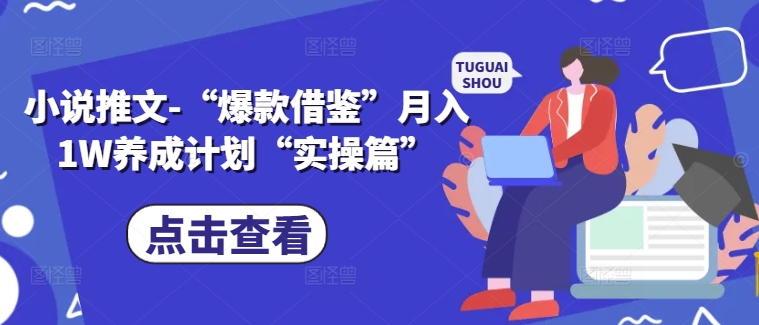 小说推文-“爆款借鉴”月入1W养成计划“实操篇”-资源云