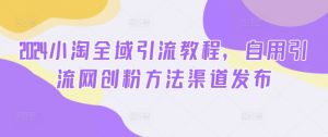 2024小淘全域引流教程,自用引流网创粉方法渠道发布-资源云