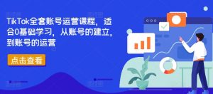 TikTok全套账号运营课程，适合0基础学习，从账号的建立，到账号的运营-资源云