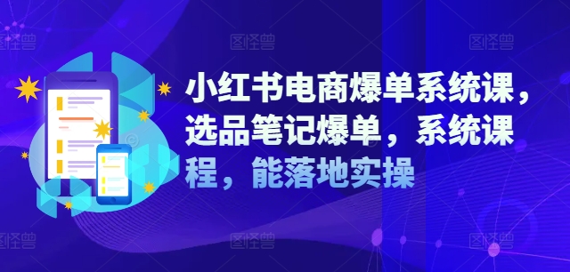 小红书电商爆单系统课，选品笔记爆单，系统课程，能落地实操-资源云