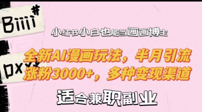 小红书小白也能当画画博主，全新AI漫画玩法，半月引流涨粉3000+，多种变现渠道【揭秘】-资源云