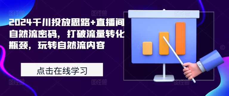 2024千川投放思路+直播间自然流密码，打破流量转化瓶颈，玩转自然流内容-资源云
