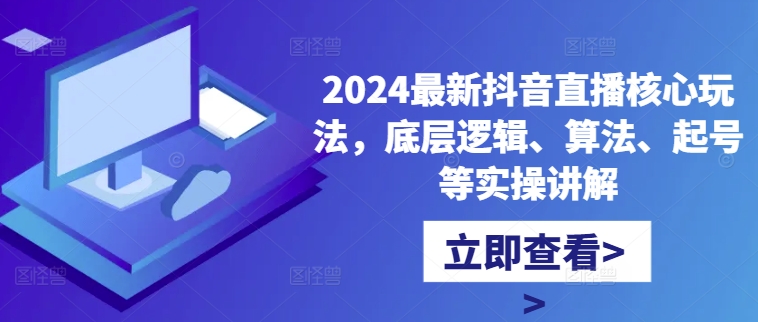 2024最新抖音直播核心玩法，底层逻辑、算法、起号等实操讲解-资源云