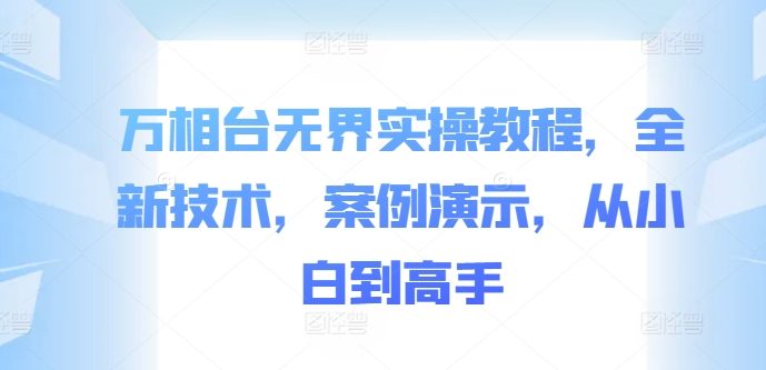 万相台无界实操教程，全新技术，案例演示，从小白到高手-资源云