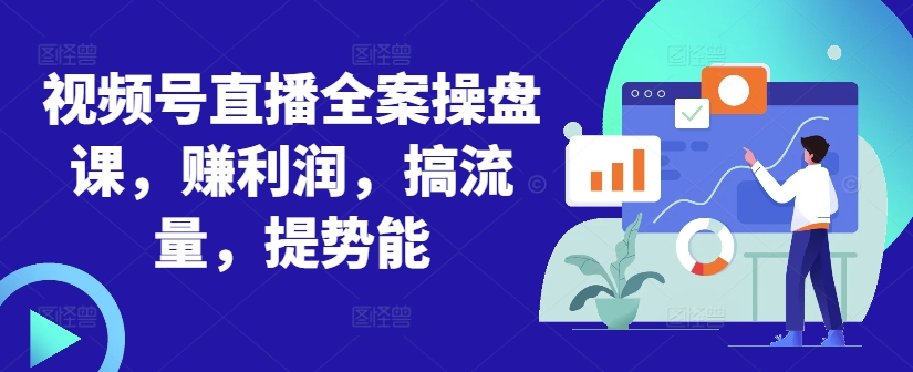 视频号直播全案操盘课，赚利润，搞流量，提势能-资源云