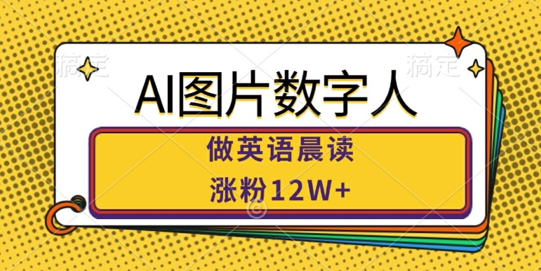 AI图片数字人做英语晨读，涨粉12W+，市场潜力巨大-资源云