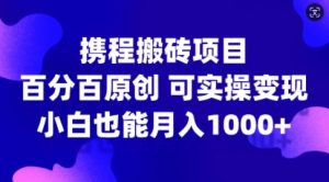 携程搬砖项目，百分百原创，可实操变现，新手小白月入1k+【揭秘】-资源云
