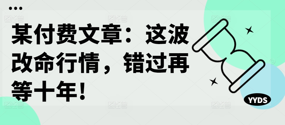 某付费文章：这波改命行情，错过再等十年!-资源云
