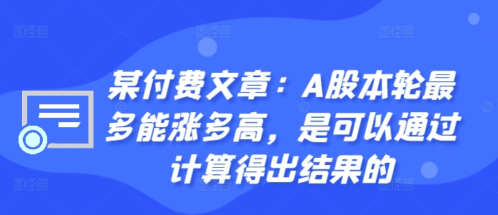 某付费文章：A股本轮最多能涨多高，是可以通过计算得出结果的-资源云