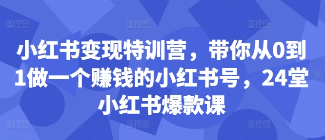 小红书变现特训营，带你从0到1做一个赚钱的小红书号，24堂小红书爆款课-资源云