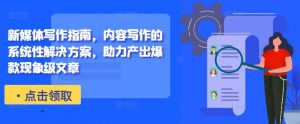 新媒体写作指南,内容写作的系统性解决方案,助力产出爆款现象级文章-资源云