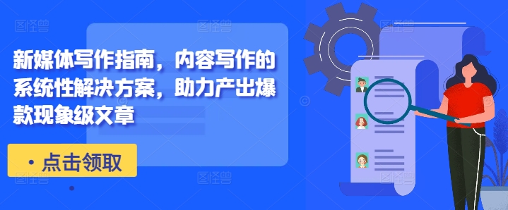 新媒体写作指南，内容写作的系统性解决方案，助力产出爆款现象级文章-资源云