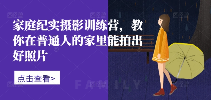 家庭纪实摄影训练营，教你在普通人的家里能拍出好照片-资源云