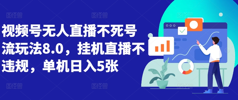 视频号无人直播不死号流玩法8.0，挂机直播不违规，单机日入5张【揭秘】-资源云