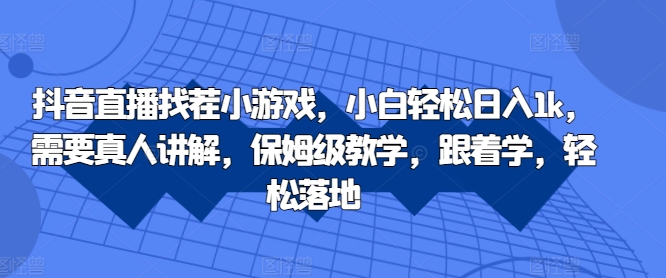 抖音直播找茬小游戏，小白轻松日入1k，需要真人讲解，保姆级教学，跟着学，轻松落地【揭秘】-资源云