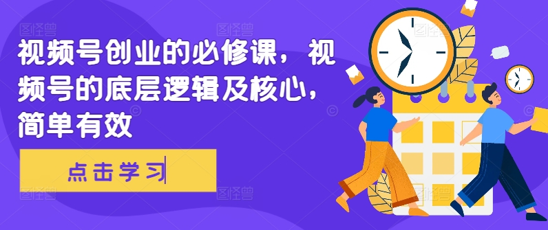 视频号创业的必修课，视频号的底层逻辑及核心，简单有效-资源云