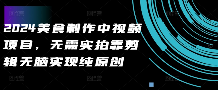 2024美食制作中视频项目，无需实拍靠剪辑无脑实现纯原创-资源云