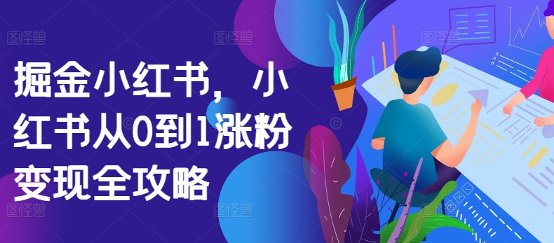 掘金小红书，小红书从0到1涨粉变现全攻略-资源云