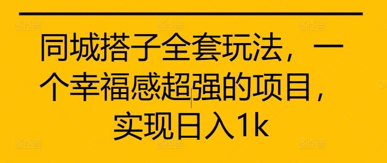 同城搭子全套玩法，一个幸福感超强的项目，实现日入1k【揭秘】-资源云