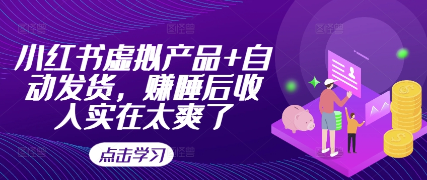 小红书虚拟产品+自动发货，赚睡后收入实在太爽了-资源云