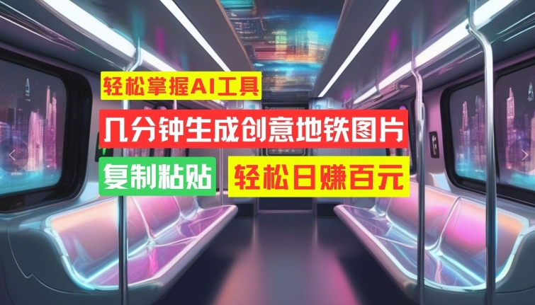 轻松掌握AI工具，几分钟生成创意地铁图片，复制粘贴，轻松日赚百元【揭秘】-资源云