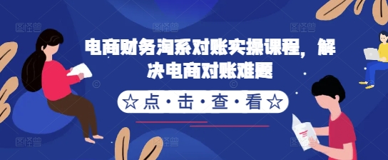 电商财务淘系对账实操课程，解决电商对账难题-资源云