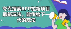 夸克搜索APP拉新项目最新玩法,能传给下一代的玩法-资源云