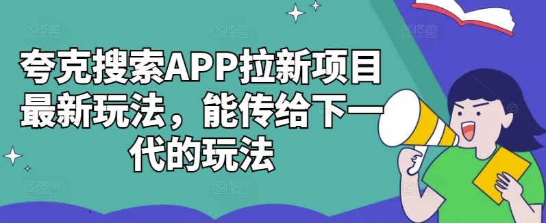 夸克搜索APP拉新项目最新玩法，能传给下一代的玩法-资源云